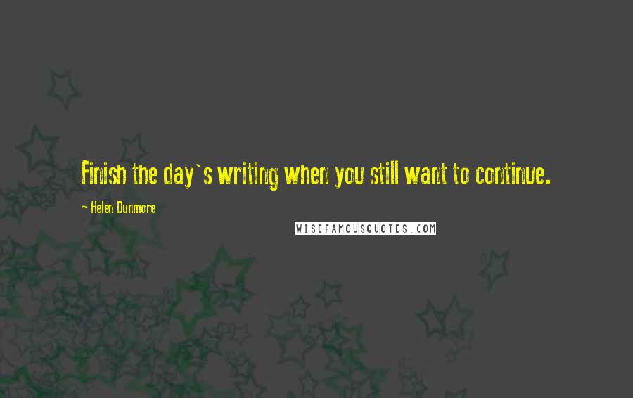 Helen Dunmore Quotes: Finish the day's writing when you still want to continue.