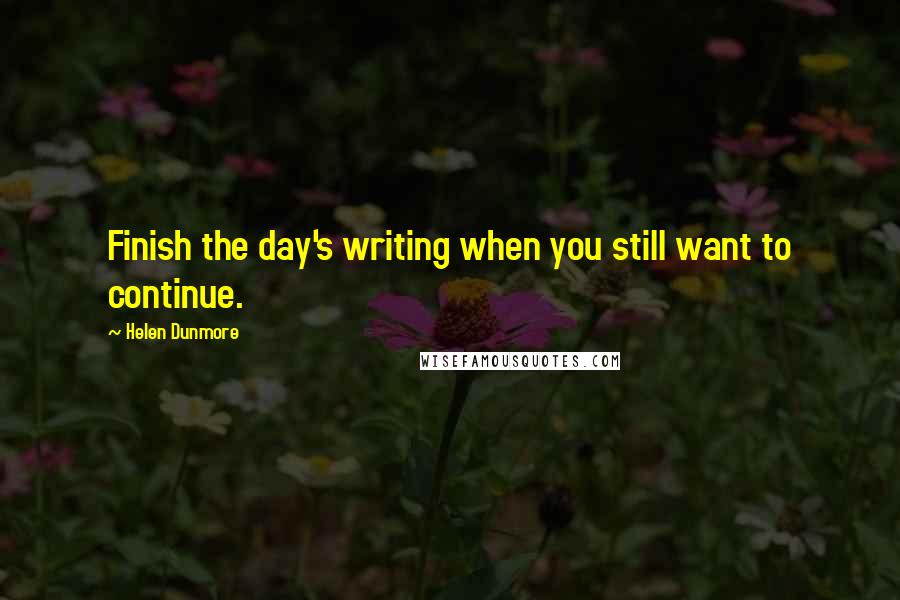 Helen Dunmore Quotes: Finish the day's writing when you still want to continue.