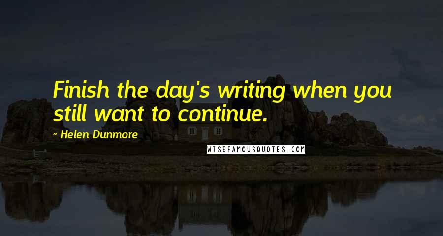 Helen Dunmore Quotes: Finish the day's writing when you still want to continue.