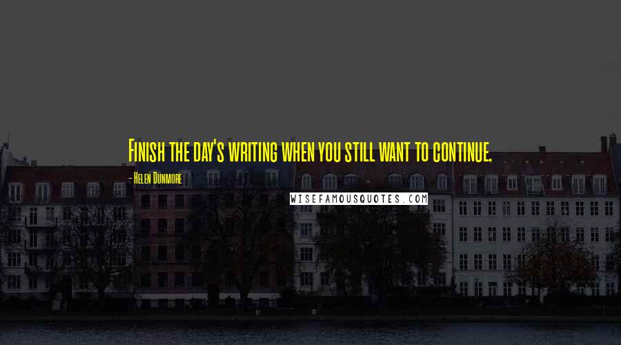 Helen Dunmore Quotes: Finish the day's writing when you still want to continue.