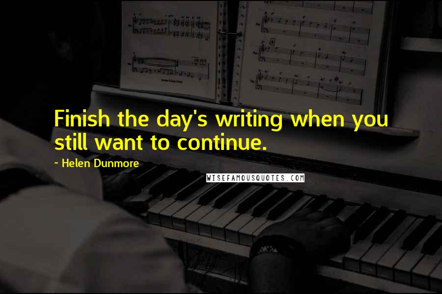 Helen Dunmore Quotes: Finish the day's writing when you still want to continue.