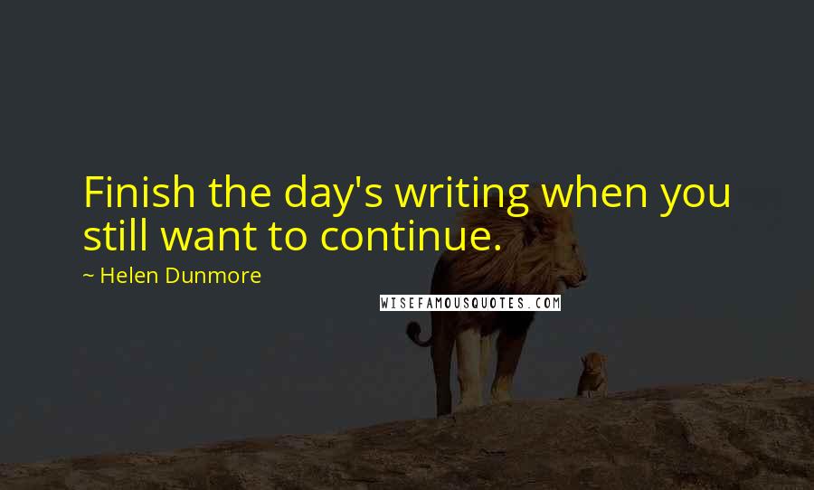 Helen Dunmore Quotes: Finish the day's writing when you still want to continue.
