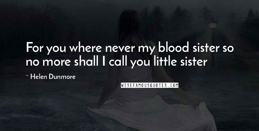 Helen Dunmore Quotes: For you where never my blood sister so no more shall I call you little sister