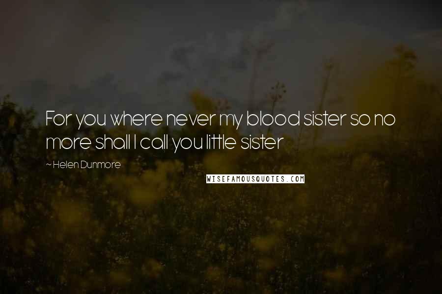 Helen Dunmore Quotes: For you where never my blood sister so no more shall I call you little sister