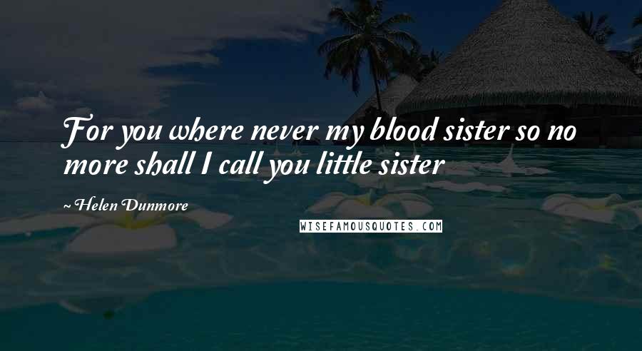 Helen Dunmore Quotes: For you where never my blood sister so no more shall I call you little sister