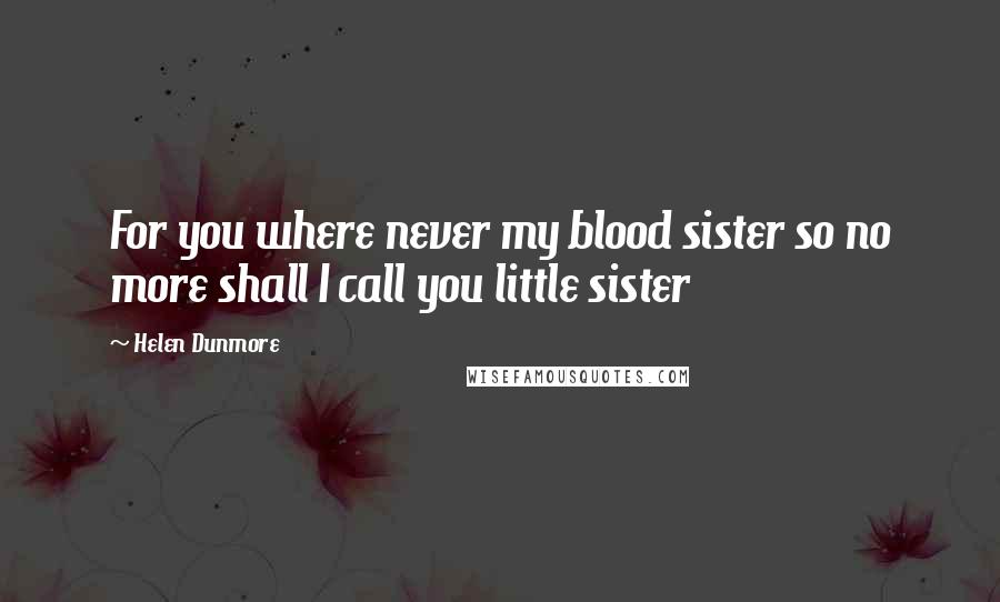 Helen Dunmore Quotes: For you where never my blood sister so no more shall I call you little sister