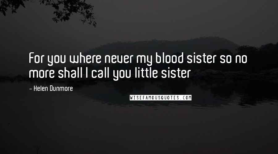 Helen Dunmore Quotes: For you where never my blood sister so no more shall I call you little sister