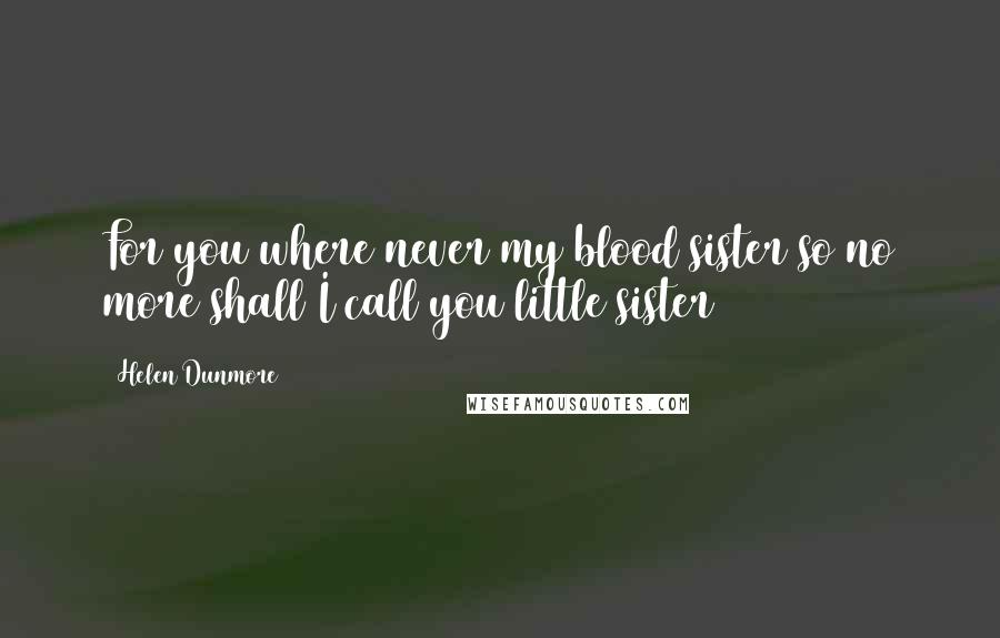 Helen Dunmore Quotes: For you where never my blood sister so no more shall I call you little sister