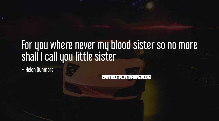 Helen Dunmore Quotes: For you where never my blood sister so no more shall I call you little sister