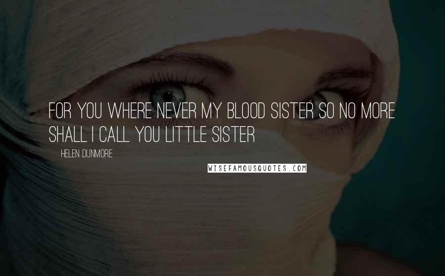 Helen Dunmore Quotes: For you where never my blood sister so no more shall I call you little sister