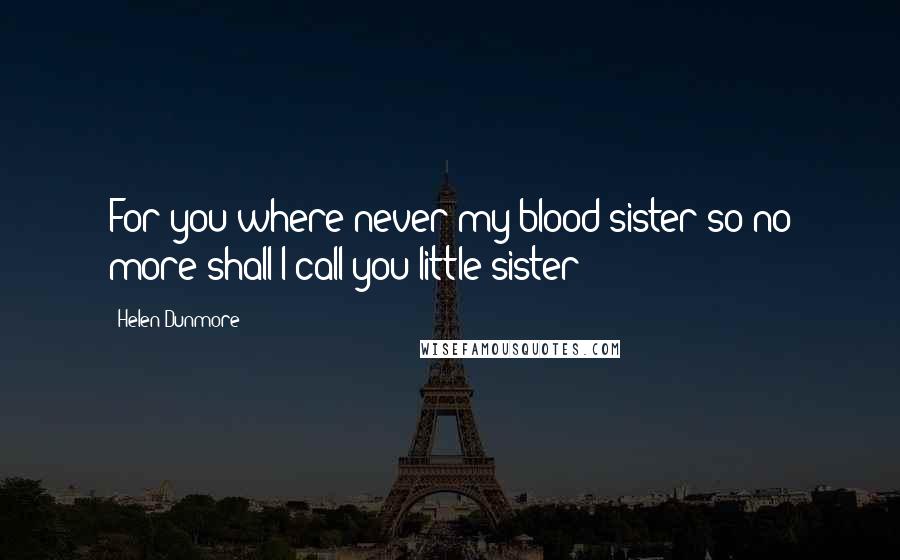 Helen Dunmore Quotes: For you where never my blood sister so no more shall I call you little sister