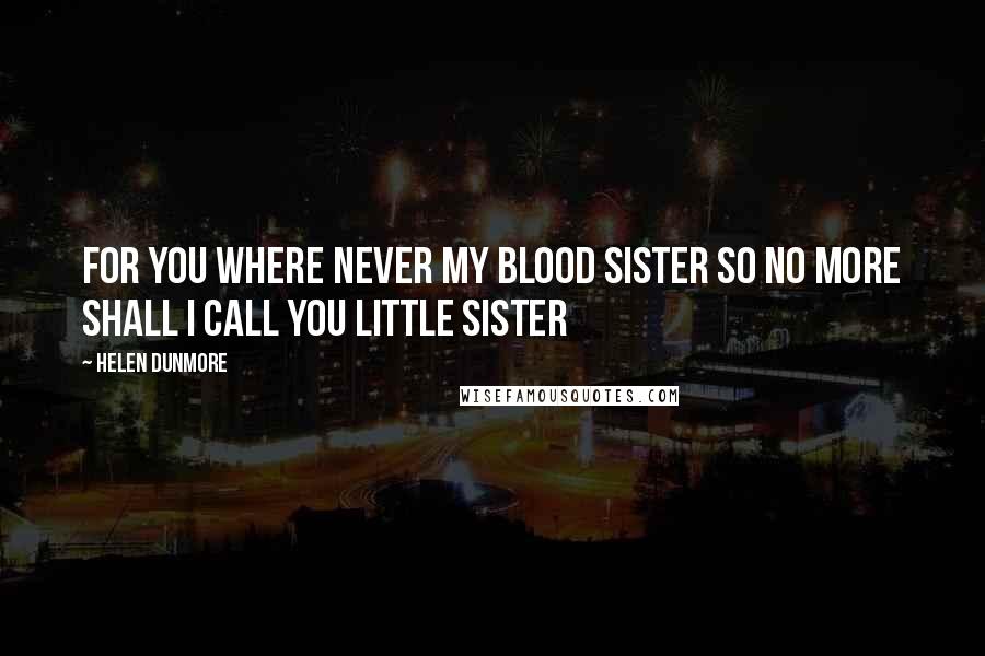 Helen Dunmore Quotes: For you where never my blood sister so no more shall I call you little sister