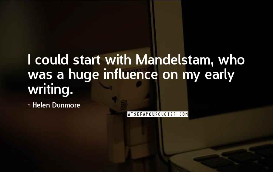 Helen Dunmore Quotes: I could start with Mandelstam, who was a huge influence on my early writing.