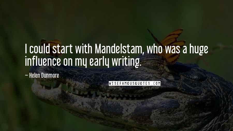 Helen Dunmore Quotes: I could start with Mandelstam, who was a huge influence on my early writing.