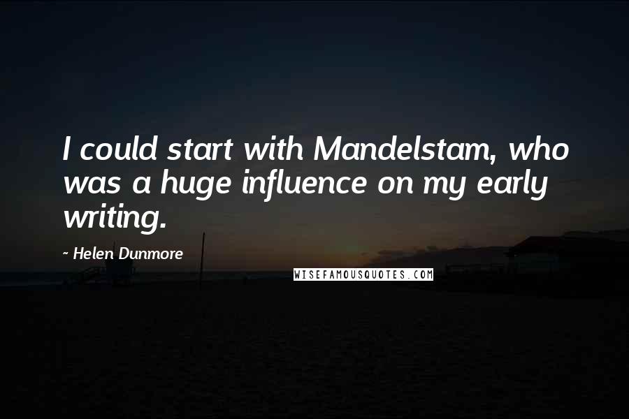 Helen Dunmore Quotes: I could start with Mandelstam, who was a huge influence on my early writing.