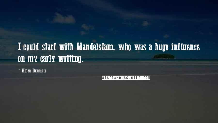 Helen Dunmore Quotes: I could start with Mandelstam, who was a huge influence on my early writing.