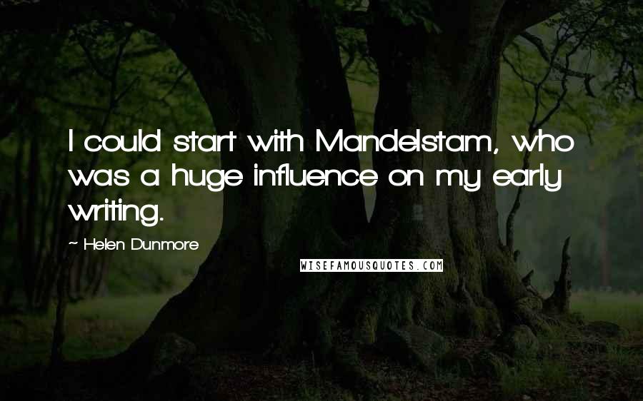 Helen Dunmore Quotes: I could start with Mandelstam, who was a huge influence on my early writing.