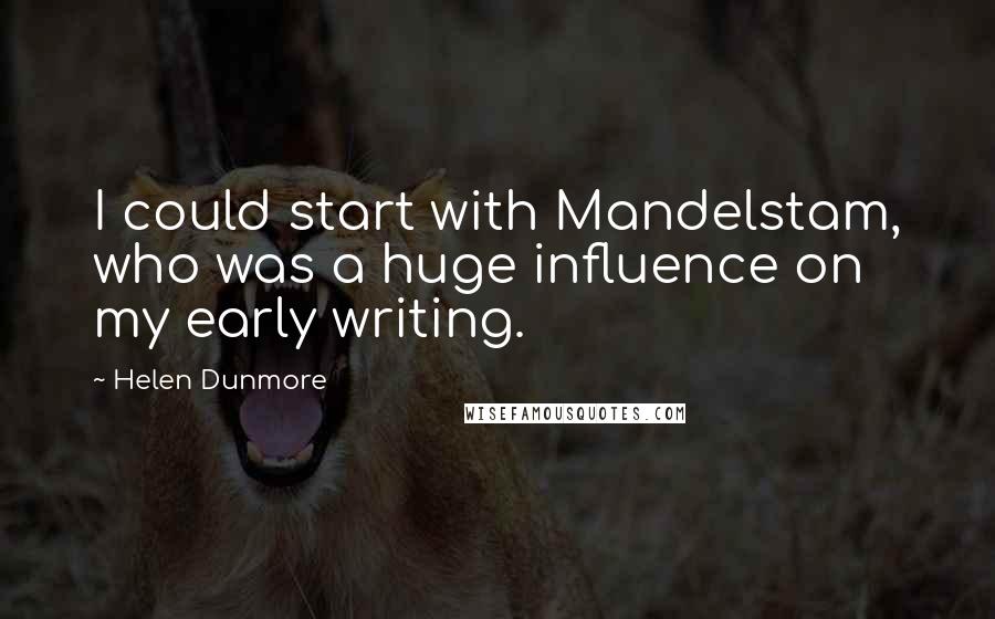 Helen Dunmore Quotes: I could start with Mandelstam, who was a huge influence on my early writing.