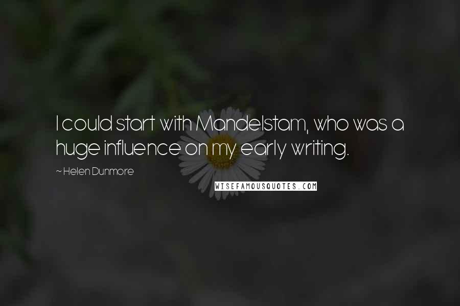 Helen Dunmore Quotes: I could start with Mandelstam, who was a huge influence on my early writing.