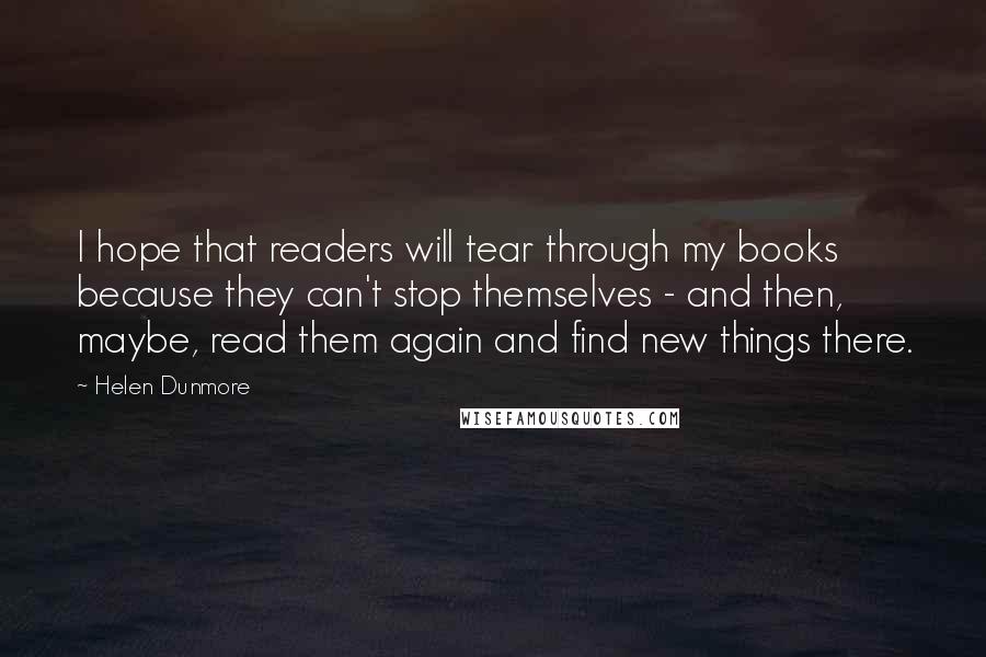 Helen Dunmore Quotes: I hope that readers will tear through my books because they can't stop themselves - and then, maybe, read them again and find new things there.