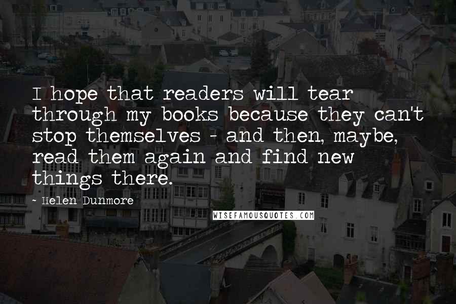 Helen Dunmore Quotes: I hope that readers will tear through my books because they can't stop themselves - and then, maybe, read them again and find new things there.