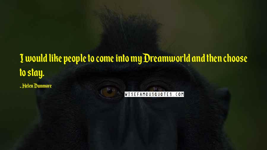 Helen Dunmore Quotes: I would like people to come into my Dreamworld and then choose to stay.