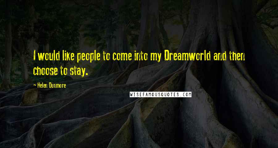Helen Dunmore Quotes: I would like people to come into my Dreamworld and then choose to stay.