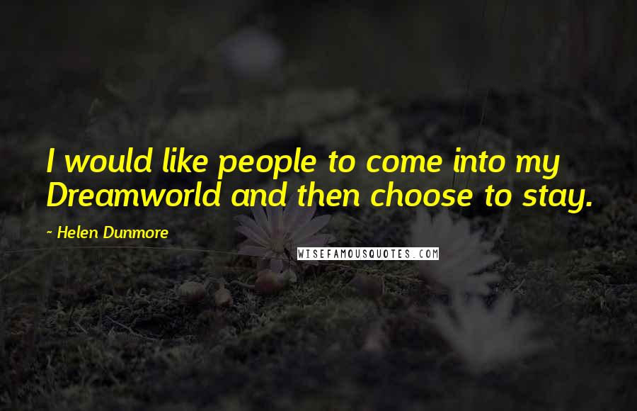 Helen Dunmore Quotes: I would like people to come into my Dreamworld and then choose to stay.