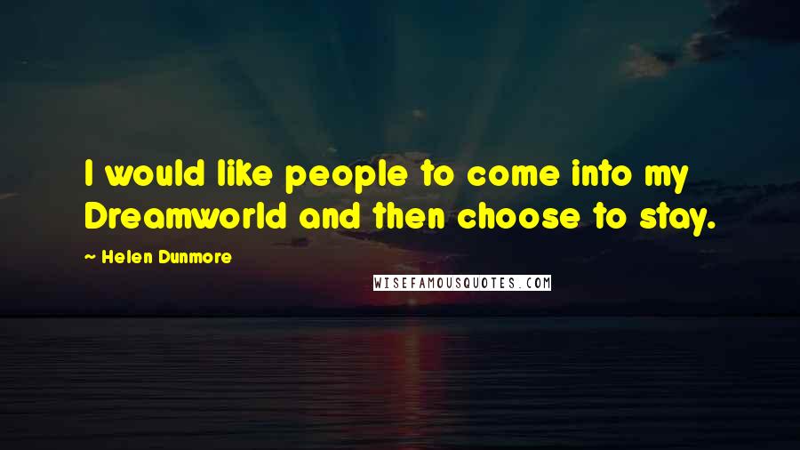 Helen Dunmore Quotes: I would like people to come into my Dreamworld and then choose to stay.