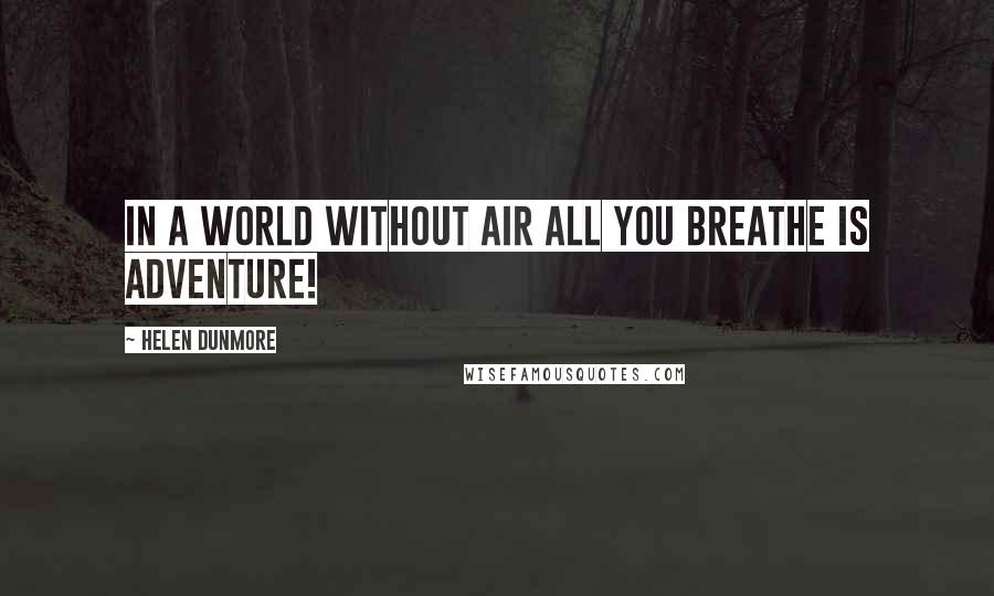 Helen Dunmore Quotes: In a world without air all you breathe is adventure!