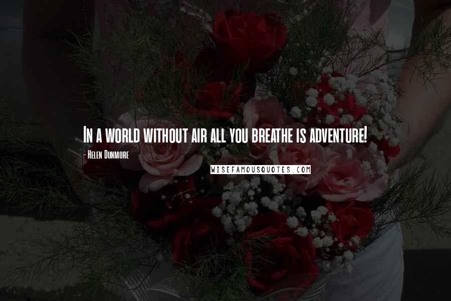 Helen Dunmore Quotes: In a world without air all you breathe is adventure!