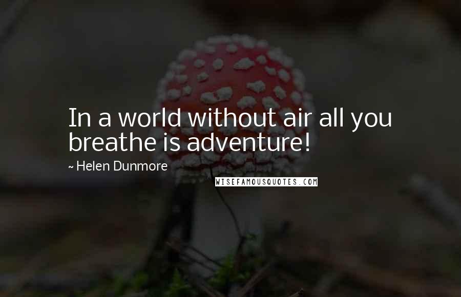 Helen Dunmore Quotes: In a world without air all you breathe is adventure!