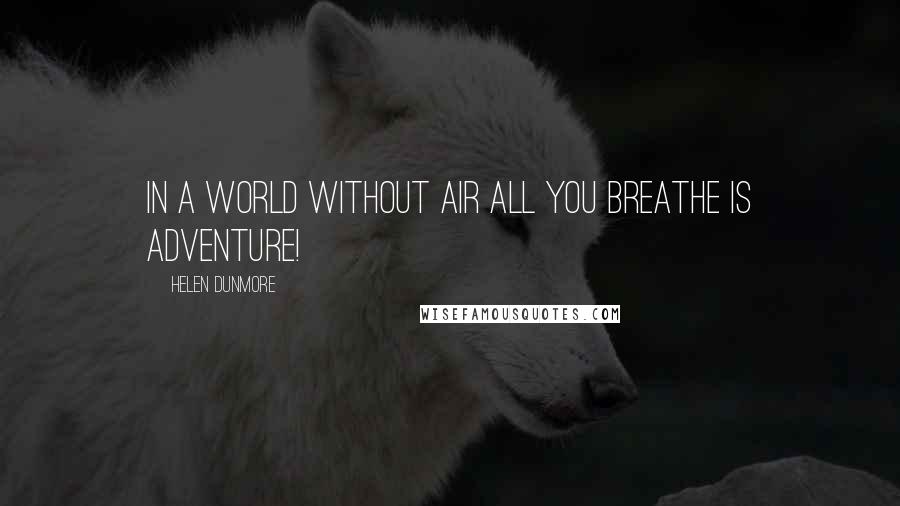 Helen Dunmore Quotes: In a world without air all you breathe is adventure!