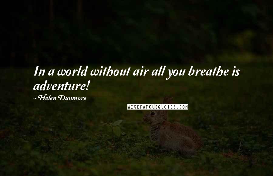 Helen Dunmore Quotes: In a world without air all you breathe is adventure!