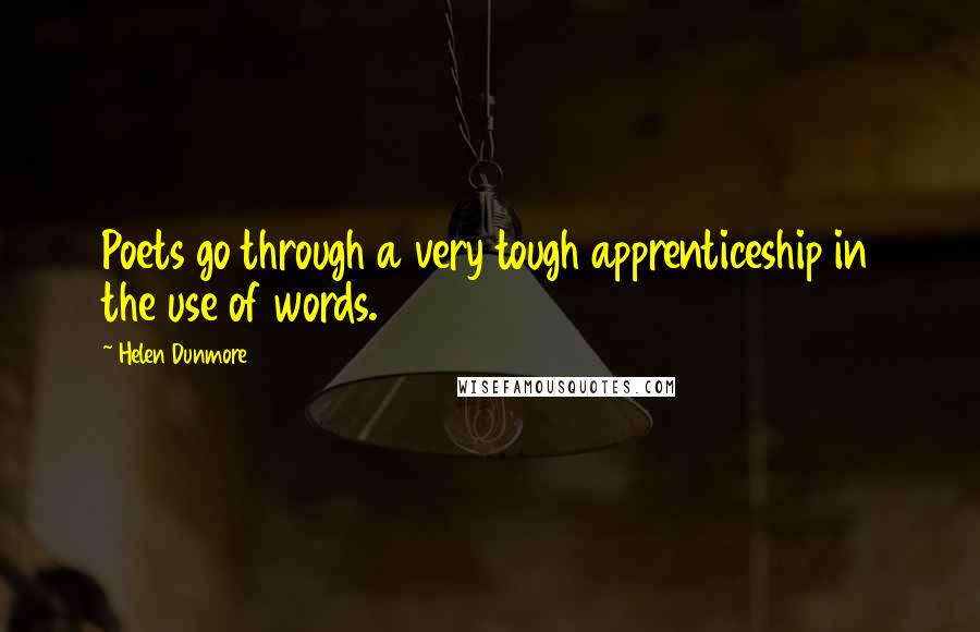 Helen Dunmore Quotes: Poets go through a very tough apprenticeship in the use of words.