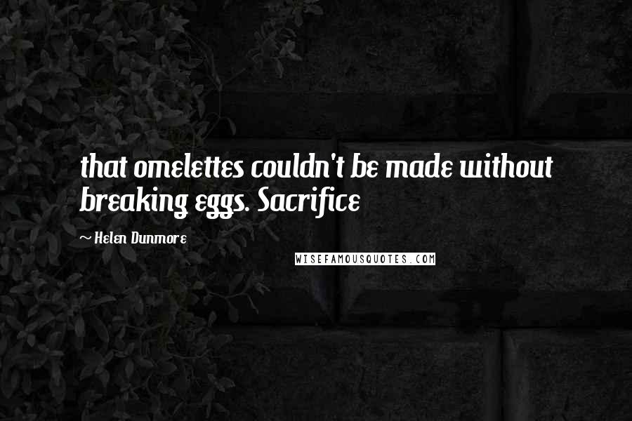 Helen Dunmore Quotes: that omelettes couldn't be made without breaking eggs. Sacrifice