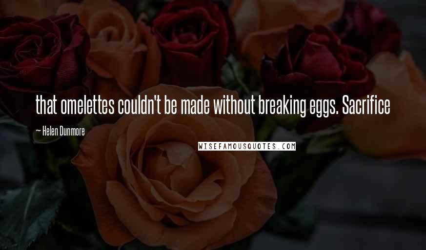 Helen Dunmore Quotes: that omelettes couldn't be made without breaking eggs. Sacrifice
