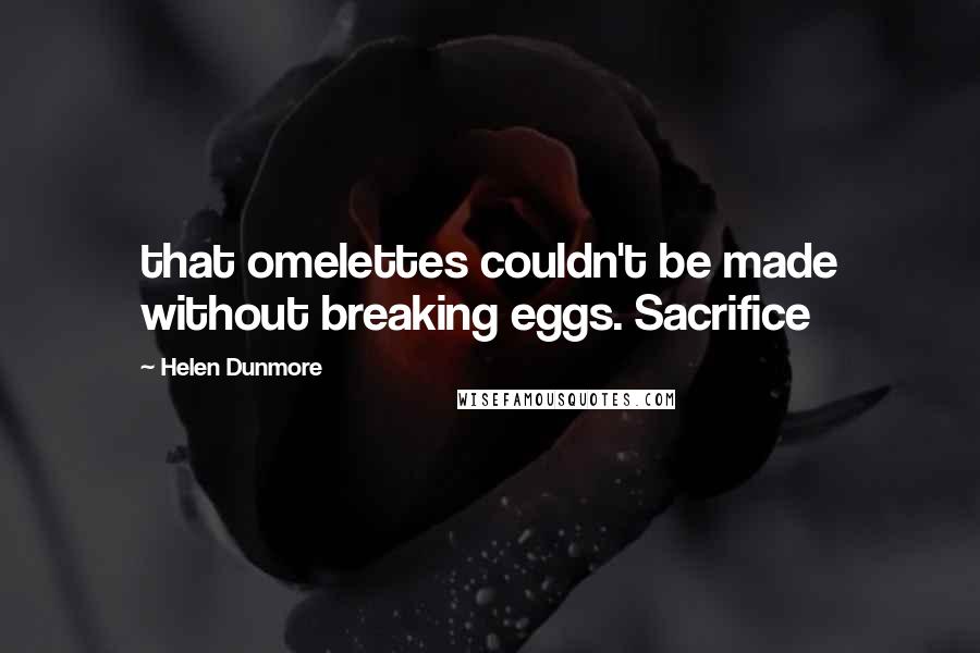 Helen Dunmore Quotes: that omelettes couldn't be made without breaking eggs. Sacrifice