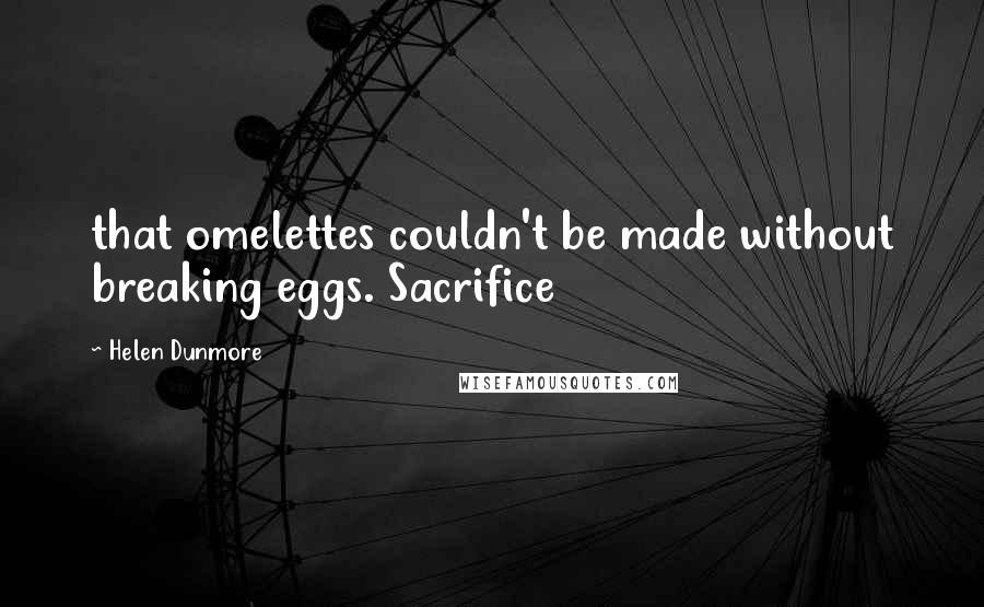Helen Dunmore Quotes: that omelettes couldn't be made without breaking eggs. Sacrifice