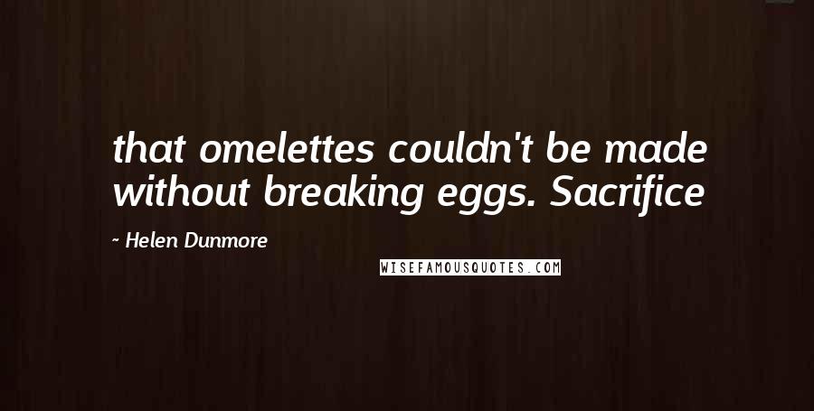 Helen Dunmore Quotes: that omelettes couldn't be made without breaking eggs. Sacrifice