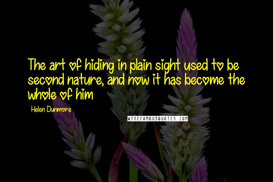 Helen Dunmore Quotes: The art of hiding in plain sight used to be second nature, and now it has become the whole of him