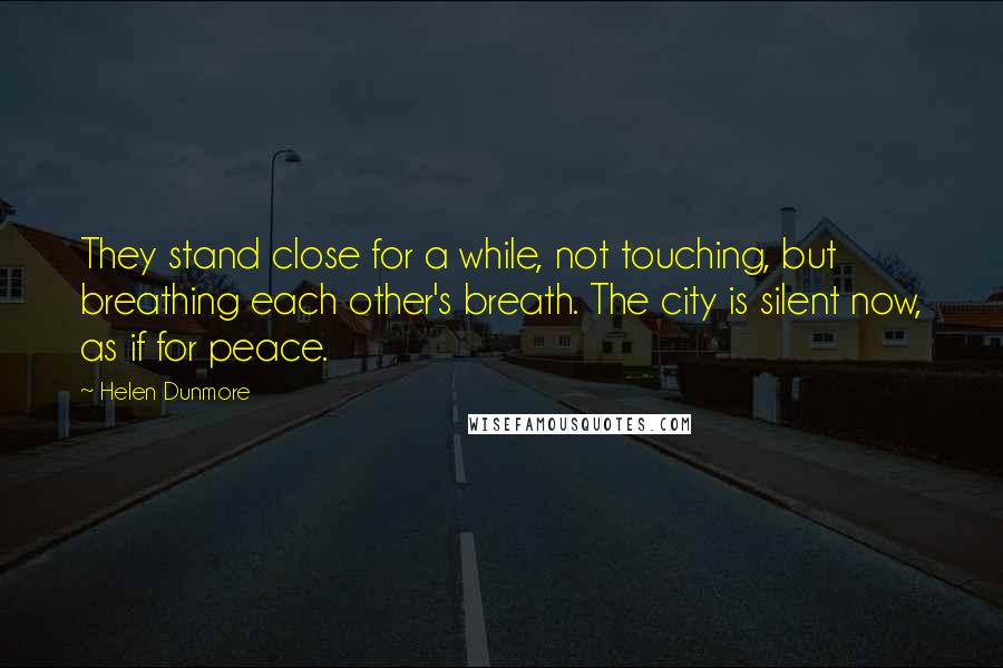 Helen Dunmore Quotes: They stand close for a while, not touching, but breathing each other's breath. The city is silent now, as if for peace.