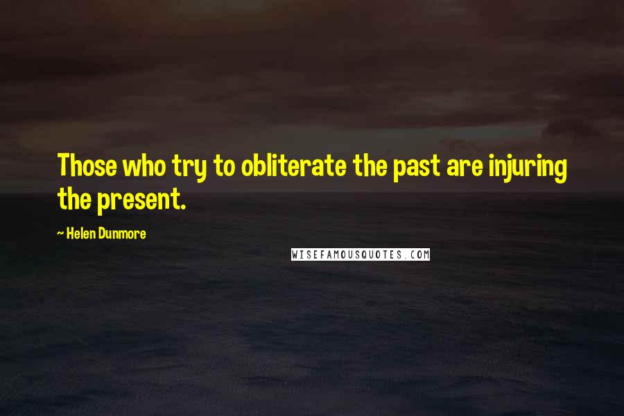 Helen Dunmore Quotes: Those who try to obliterate the past are injuring the present.
