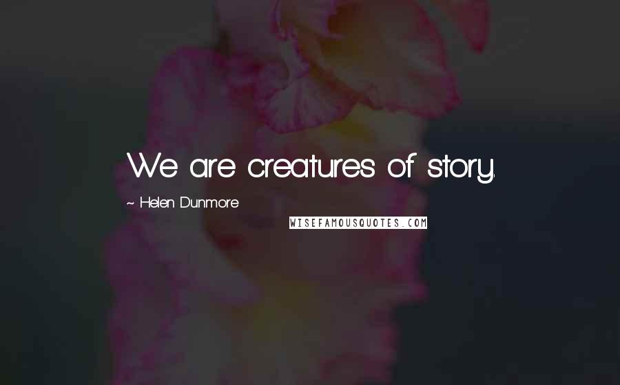 Helen Dunmore Quotes: We are creatures of story.