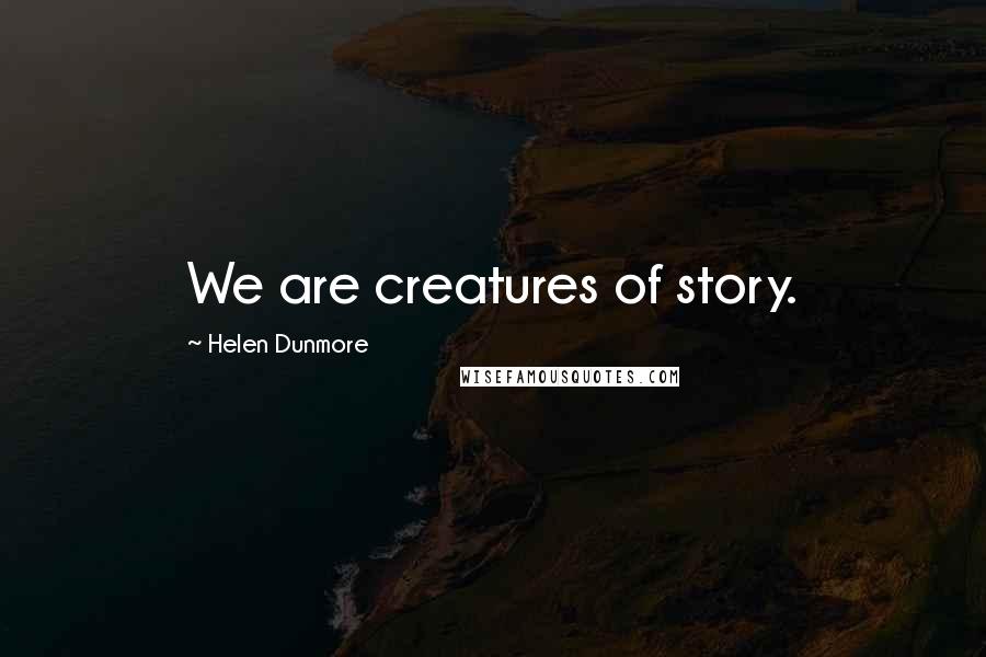 Helen Dunmore Quotes: We are creatures of story.