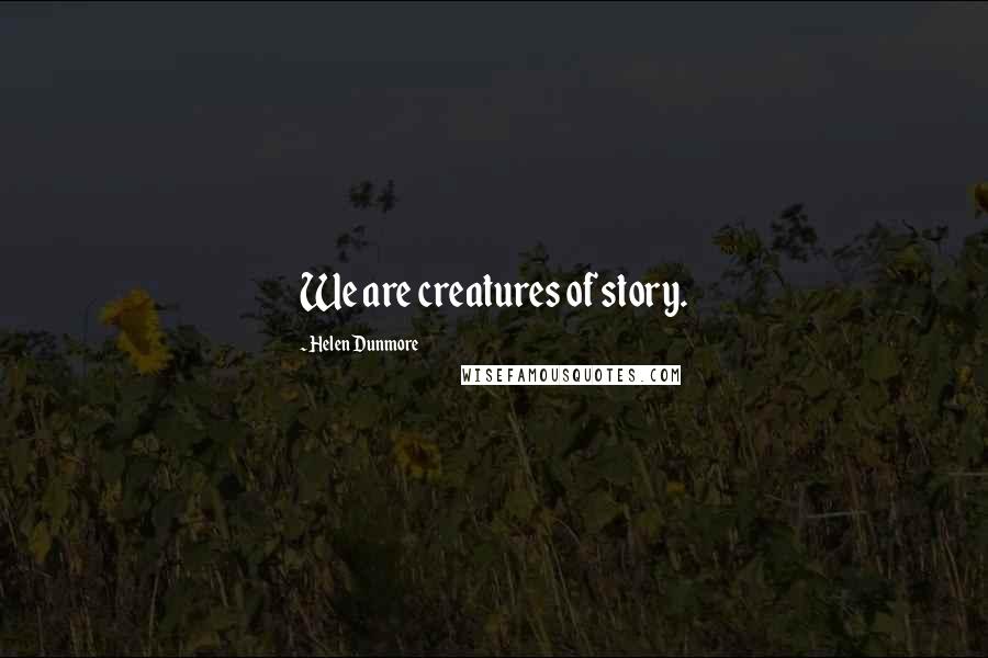 Helen Dunmore Quotes: We are creatures of story.
