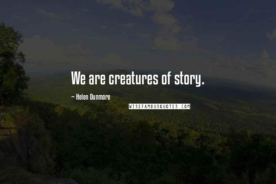 Helen Dunmore Quotes: We are creatures of story.