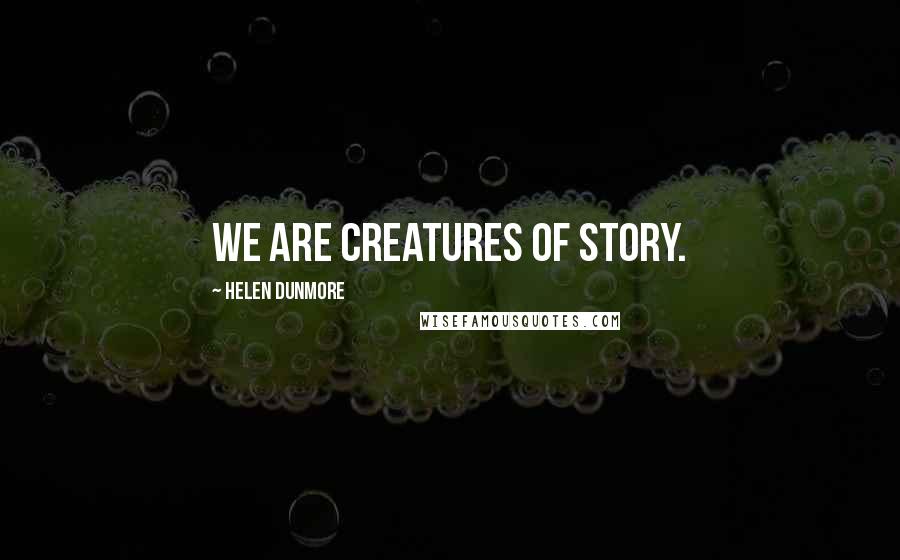 Helen Dunmore Quotes: We are creatures of story.