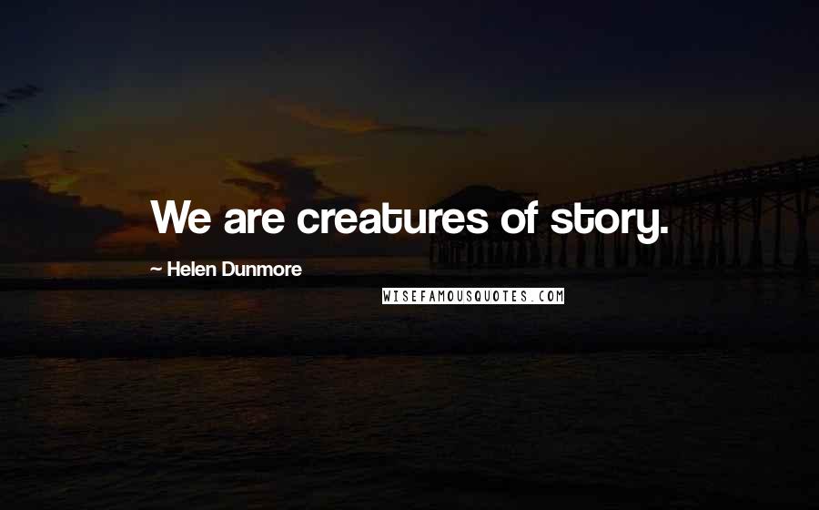 Helen Dunmore Quotes: We are creatures of story.