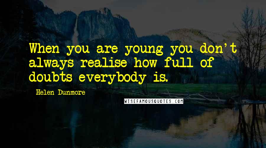 Helen Dunmore Quotes: When you are young you don't always realise how full of doubts everybody is.